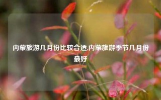 内蒙旅游几月份比较合适,内蒙旅游季节几月份最好