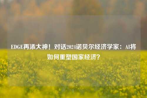 EDGE再添大神！对话2024诺贝尔经济学家：AI将如何重塑国家经济？-第1张图片-旅游攻略网