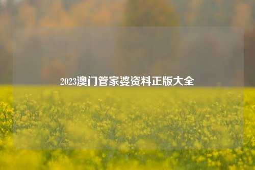 2023澳门管家婆资料正版大全-第1张图片-旅游攻略网