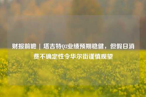 财报前瞻 | 塔吉特Q3业绩预期稳健，但假日消费不确定性令华尔街谨慎观望-第1张图片-旅游攻略网