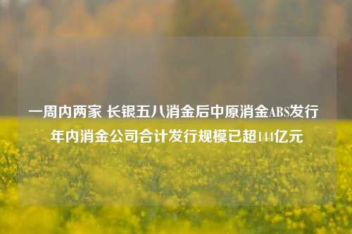 一周内两家 长银五八消金后中原消金ABS发行 年内消金公司合计发行规模已超144亿元-第1张图片-旅游攻略网