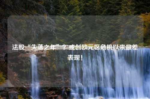 法股“失落之年”？或创欧元区危机以来最差表现！