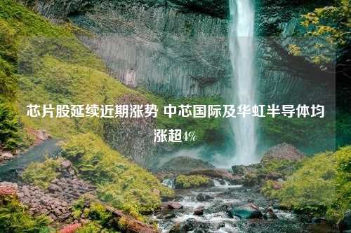 芯片股延续近期涨势 中芯国际及华虹半导体均涨超4%