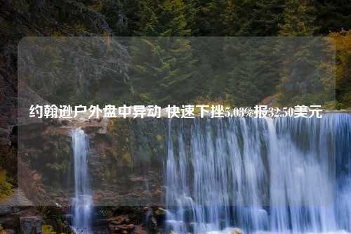 约翰逊户外盘中异动 快速下挫5.03%报32.50美元