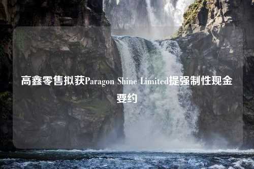 高鑫零售拟获Paragon Shine Limited提强制性现金要约