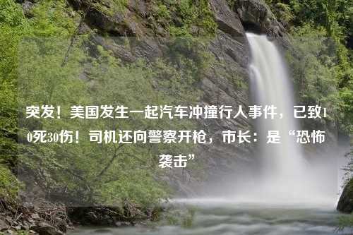 突发！美国发生一起汽车冲撞行人事件，已致10死30伤！司机还向警察开枪，市长：是“恐怖袭击”