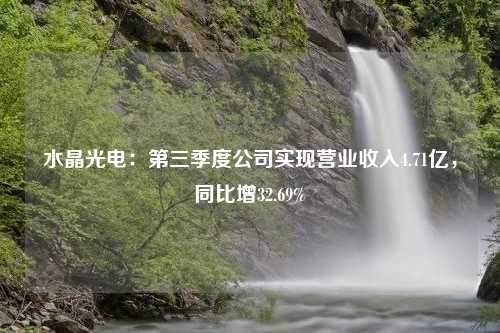 水晶光电：第三季度公司实现营业收入4.71亿，同比增32.69%