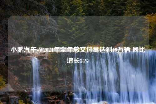 小鹏汽车-W2024年全年总交付量达到19万辆 同比增长34%