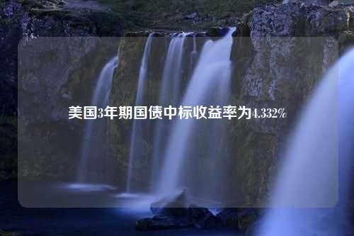 美国3年期国债中标收益率为4.332%