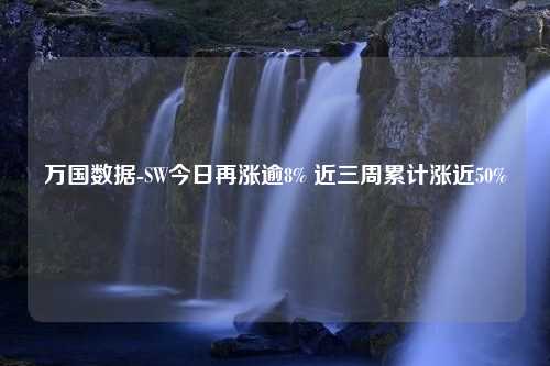 万国数据-SW今日再涨逾8% 近三周累计涨近50%