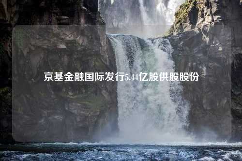 京基金融国际发行5.44亿股供股股份