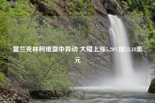 富兰克林柯维盘中异动 大幅上涨5.20%报33.18美元