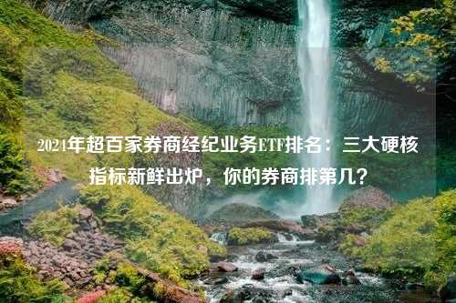 2024年超百家券商经纪业务ETF排名：三大硬核指标新鲜出炉，你的券商排第几？