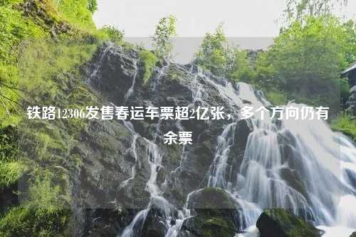 铁路12306发售春运车票超2亿张，多个方向仍有余票