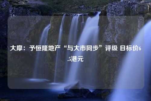 大摩：予恒隆地产“与大市同步”评级 目标价6.5港元