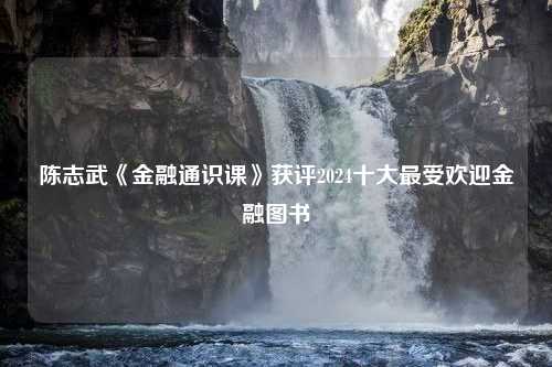 陈志武《金融通识课》获评2024十大最受欢迎金融图书