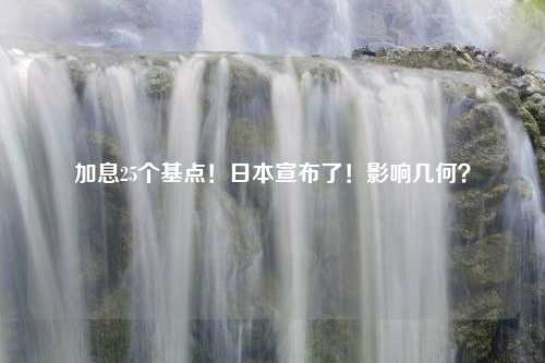 加息25个基点！日本宣布了！影响几何？