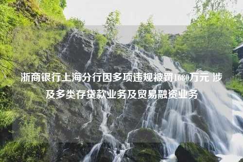 浙商银行上海分行因多项违规被罚1680万元 涉及多类存贷款业务及贸易融资业务