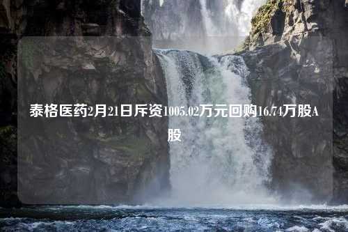 泰格医药2月21日斥资1005.02万元回购16.74万股A股