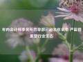 年内会计师事务所罚单数已超去年全年 严监管重塑行业生态