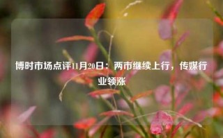 博时市场点评11月20日：两市继续上行，传媒行业领涨