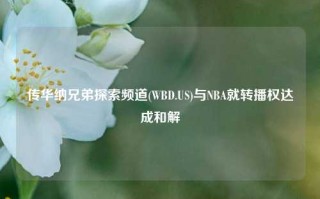 传华纳兄弟探索频道(WBD.US)与NBA就转播权达成和解