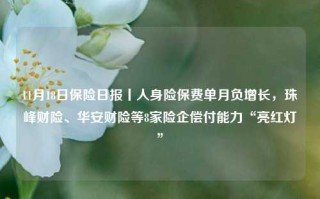 11月18日保险日报丨人身险保费单月负增长，珠峰财险、华安财险等8家险企偿付能力“亮红灯”