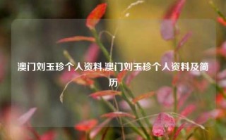 澳门刘玉珍个人资料,澳门刘玉珍个人资料及简历