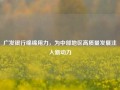 广发银行绵绵用力，为中部地区高质量发展注入新动力