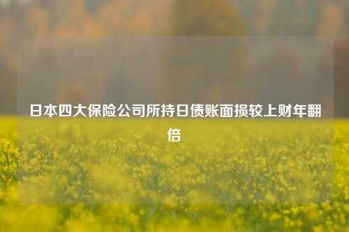 日本四大保险公司所持日债账面损较上财年翻倍-第1张图片-旅游攻略网