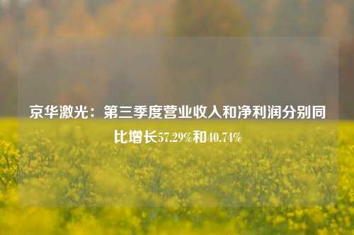 京华激光：第三季度营业收入和净利润分别同比增长57.29%和40.74%-第1张图片-旅游攻略网