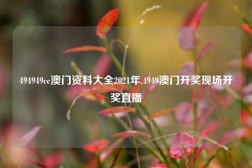 494949cc澳门资料大全2021年,4949澳门开奖现场开奖直播-第1张图片-旅游攻略网